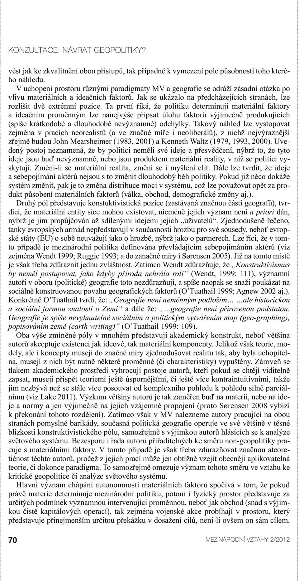 Ta první říká, že politiku determinují materiální faktory a ideačním proměnným lze nanejvýše připsat úlohu faktorů výjimečně produkujících (spíše krátkodobé a dlouhodobě nevýznamné) odchylky.