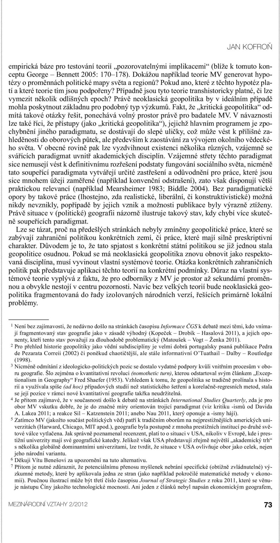 Případně jsou tyto teorie transhistoricky platné, či lze vymezit několik odlišných epoch? Právě neoklasická geopolitika by v ideálním případě mohla poskytnout základnu pro podobný typ výzkumů.