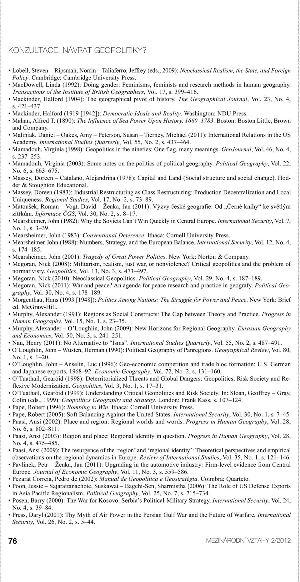 Mackinder, Halford (1904): The geographical pivot of history. The Geographical Journal, Vol. 23, No. 4, s. 421 437. Mackinder, Halford (1919 [1942]): Democratic Ideals and Reality.