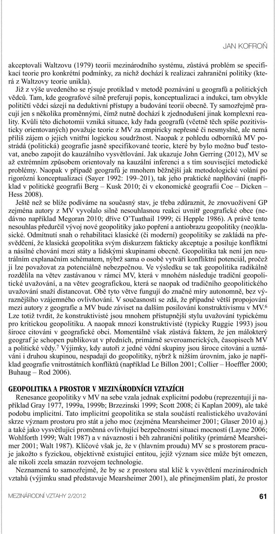 Tam, kde geografové silně preferují popis, konceptualizaci a indukci, tam obvykle političtí vědci sázejí na deduktivní přístupy a budování teorií obecně.