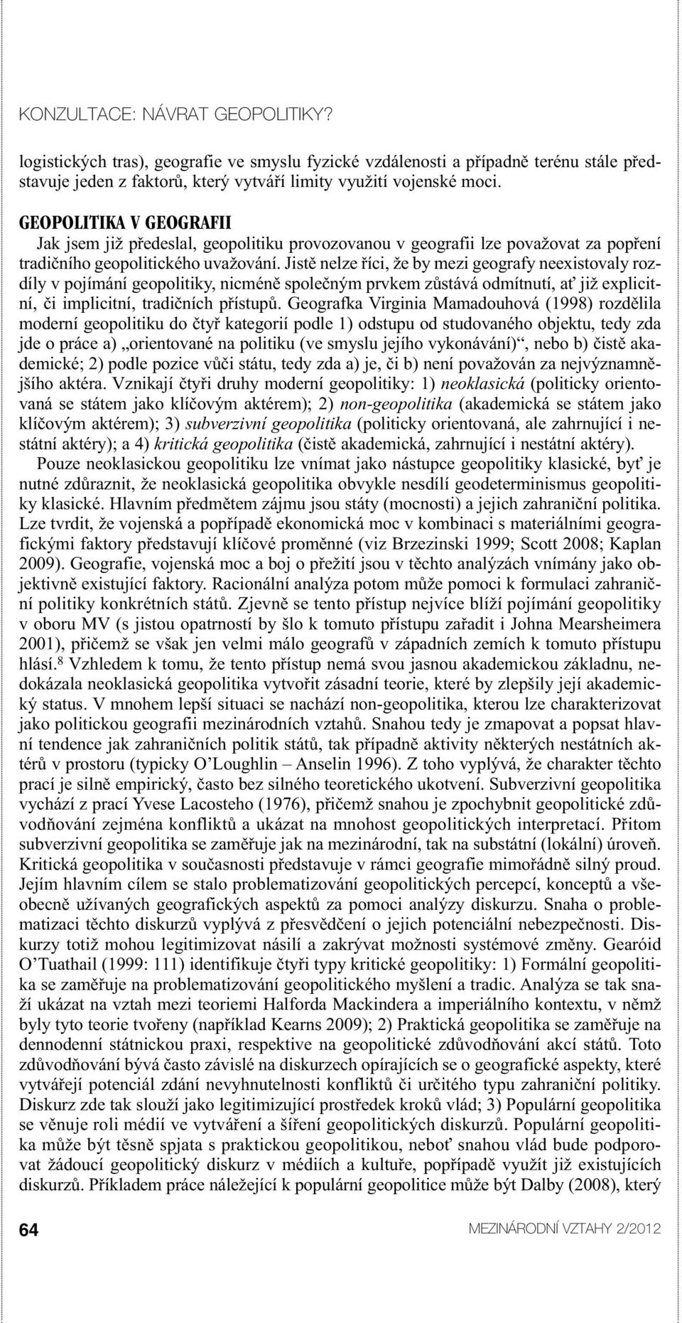 Jistě nelze říci, že by mezi geografy neexistovaly rozdíly v pojímání geopolitiky, nicméně společným prvkem zůstává odmítnutí, ať již explicitní, či implicitní, tradičních přístupů.