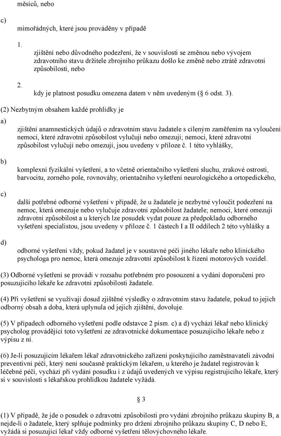 (2) Nezbytným obsahem každé prohlídky je zjištění anamnestických údajů o zdravotním stavu žadatele s cíleným zaměřením na vyloučení nemocí, které zdravotní způsobilost vylučují nebo omezují; nemoci,