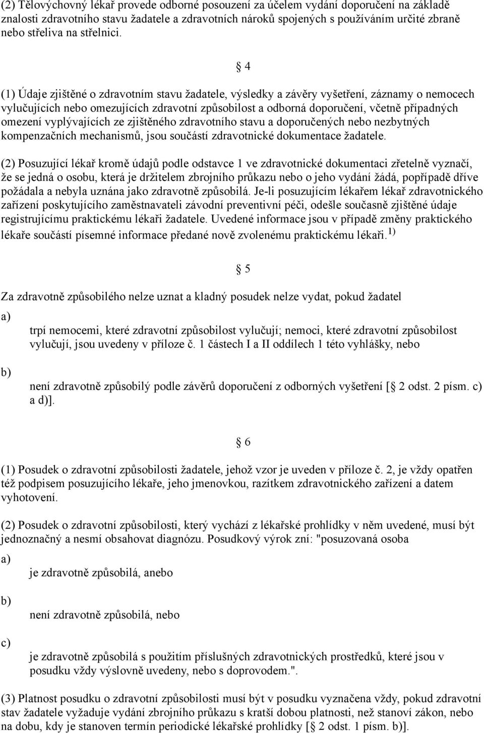 4 (1) Údaje zjištěné o zdravotním stavu žadatele, výsledky a závěry vyšetření, záznamy o nemocech vylučujících nebo omezujících zdravotní způsobilost a odborná doporučení, včetně případných omezení