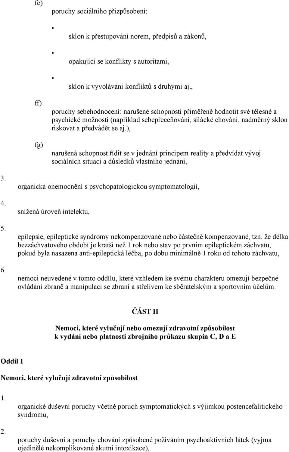 ), narušená schopnost řídit se v jednání principem reality a předvídat vývoj sociálních situací a důsledků vlastního jednání, 3. 4. 5. 6.