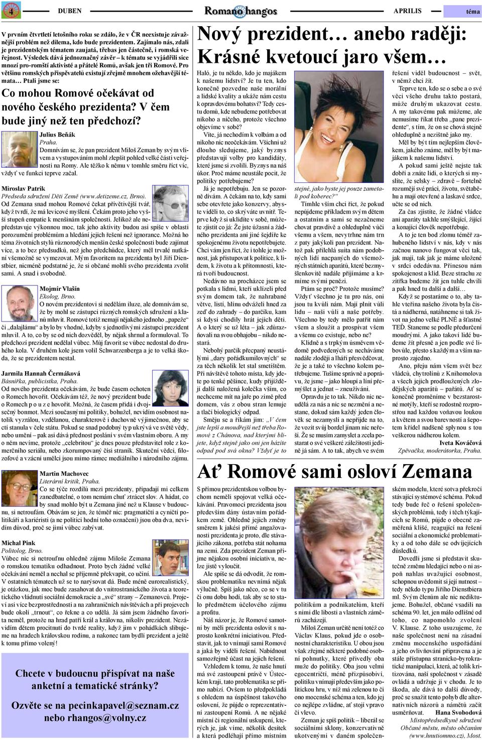 Výsledek dává jednoznačný závěr k tématu se vyjádřili sice mnozí pro-romští aktivisté a přátelé Romů, avšak jen tři Romové.