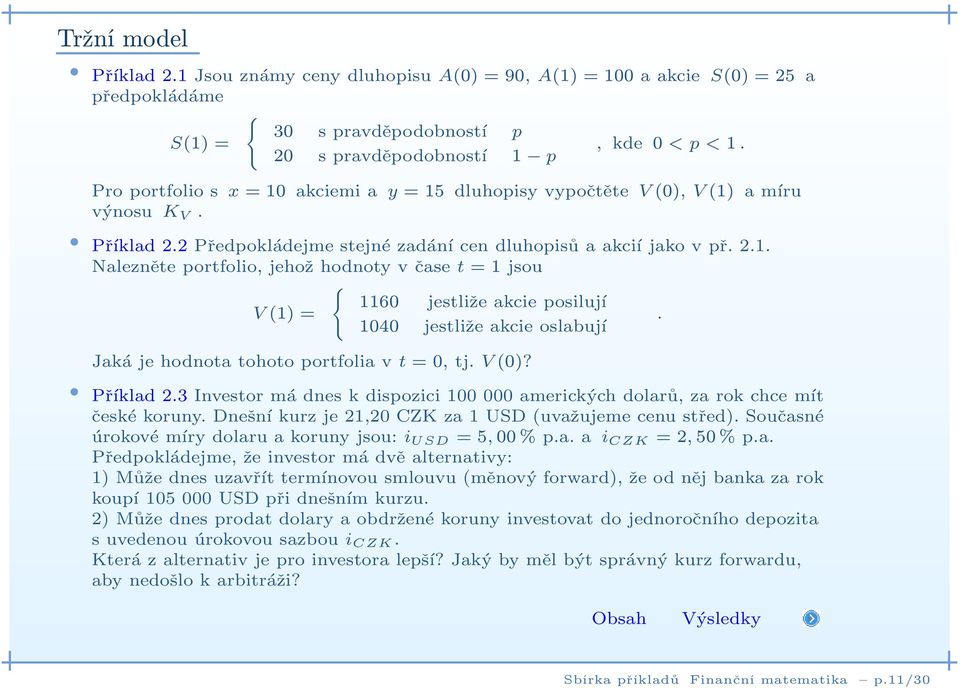 1040 jestliže akcie oslabují Jaká je hodnota tohoto portfolia v t=0, tj. V(0)? Příklad 2.3 Investor má dnes k dispozici 100 000 amerických dolarů, za rok chce mít české koruny.