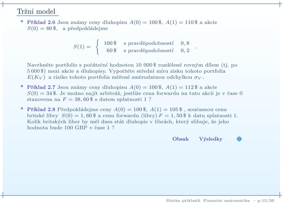Vypočtěte střední míru zisku tohoto portfolia E(K V ) a riziko tohoto portfolia měřené směrodatnou odchylkou σ V. Příklad 2.7 Jsou známy ceny dluhopisu A(0)=100$, A(1)=112$ a akcie S(0)=34$.