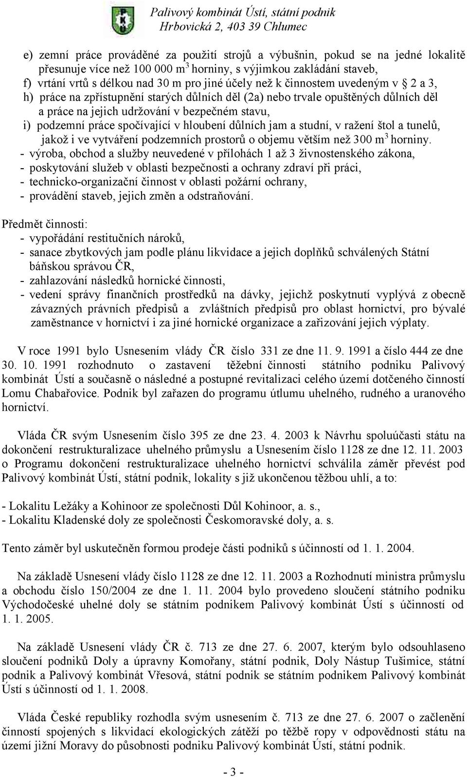 hloubení důlních jam a studní, v ražení štol a tunelů, jakož i ve vytváření podzemních prostorů o objemu větším než 300 m 3 horniny.