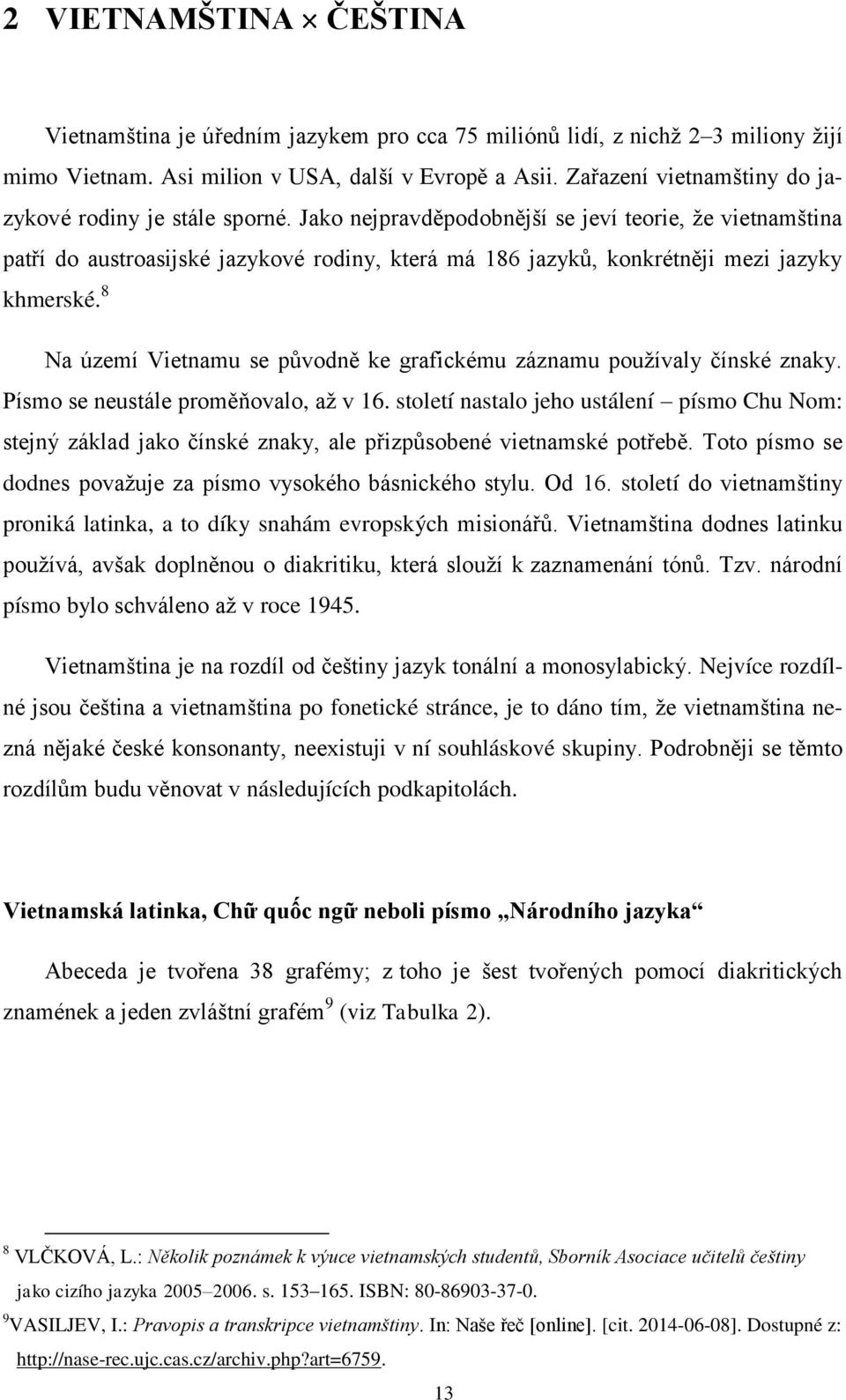 Jako nejpravděpodobnější se jeví teorie, že vietnamština patří do austroasijské jazykové rodiny, která má 186 jazyků, konkrétněji mezi jazyky khmerské.