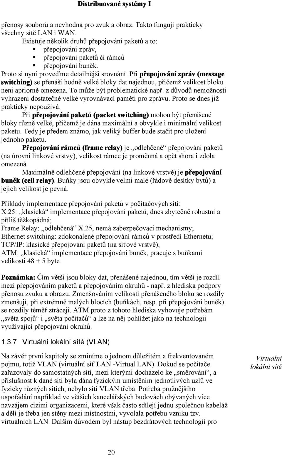 Při přepojování zpráv (message switching) se přenáší hodně velké bloky dat najednou, přičemž velikost bloku není apriorně omezena. To může být problematické např.