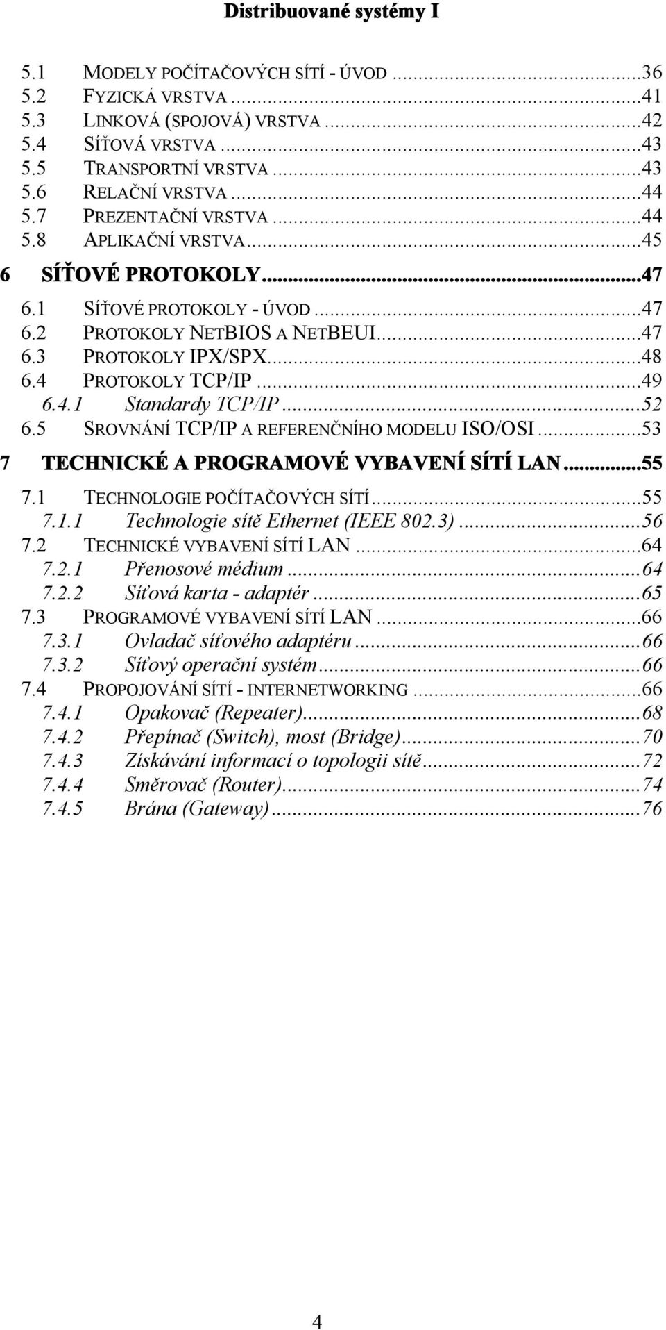 ..52 6.5 SROVNÁNÍ TCP/IP A REFERENČNÍHO MODELU ISO/OSI...53 7 TECHNICKÉ A PROGRAMOVÉ VYBAVENÍ SÍTÍ LAN...55 7.1 TECHNOLOGIE POČÍTAČOVÝCH SÍTÍ...55 7.1.1 Technologie sítě Ethernet (IEEE 802.3)...56 7.