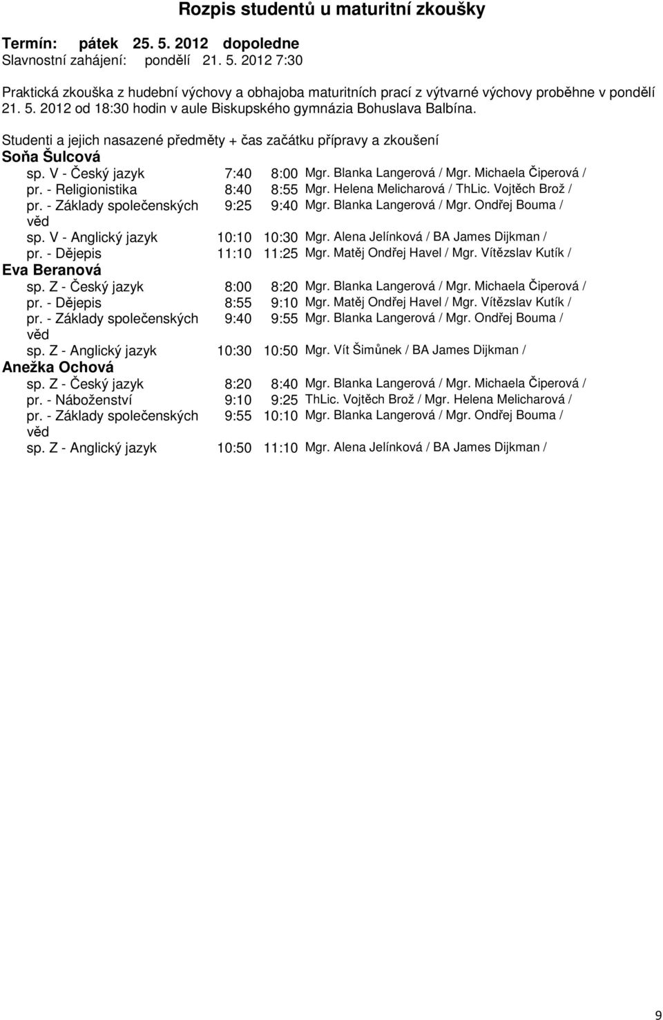 - Dějepis 11:10 11:25 Mgr. Matěj Ondřej Havel / Mgr. Vítězslav Kutík / Eva Beranová sp. Z - Český jazyk 8:00 8:20 Mgr. Blanka Langerová / Mgr. Michaela Čiperová / pr. - Dějepis 8:55 9:10 Mgr.