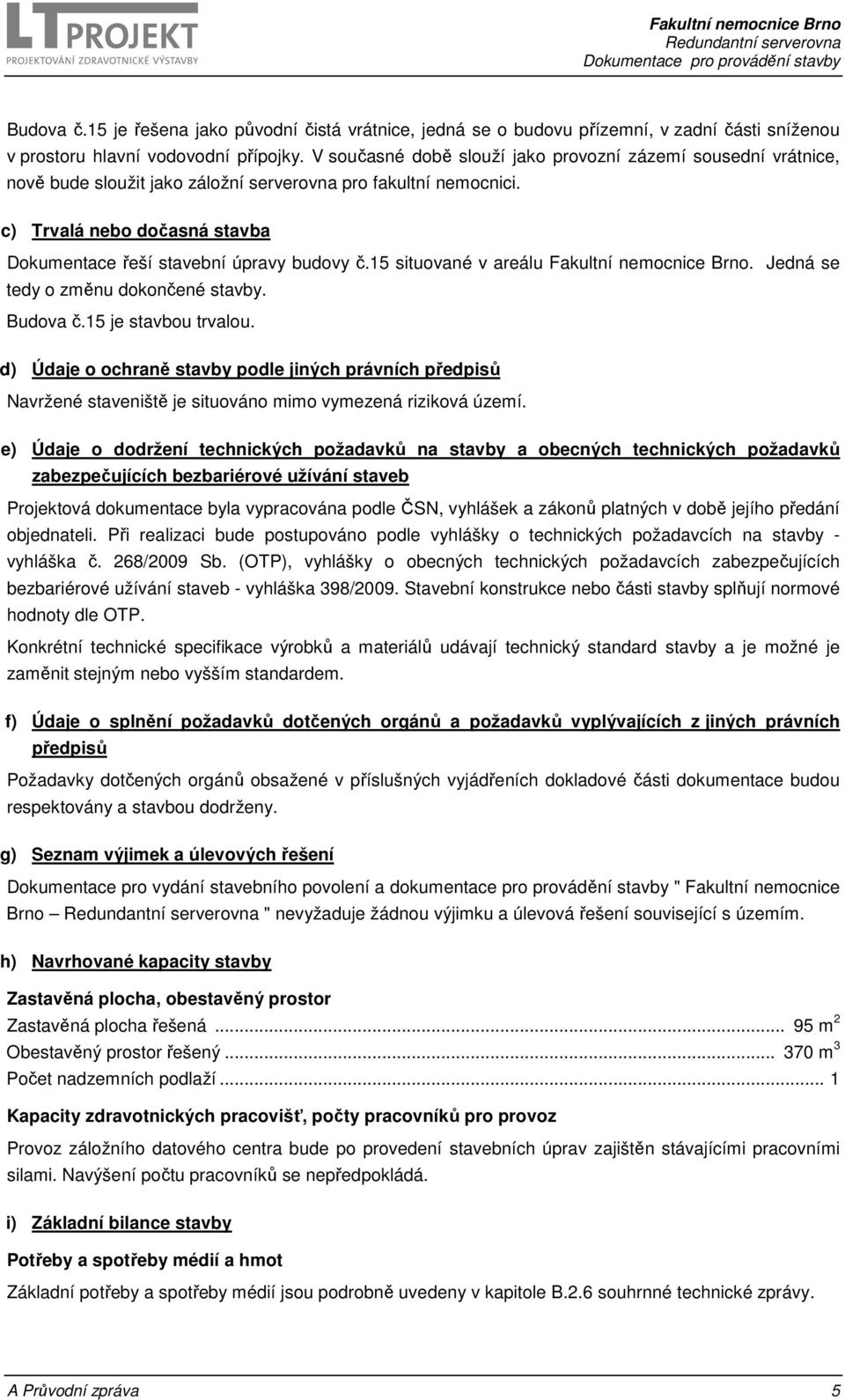 c) Trvalá nebo dočasná stavba Dokumentace řeší stavební úpravy budovy č.15 situované v areálu Fakultní nemocnice Brno. Jedná se tedy o změnu dokončené stavby. Budova č.15 je stavbou trvalou.