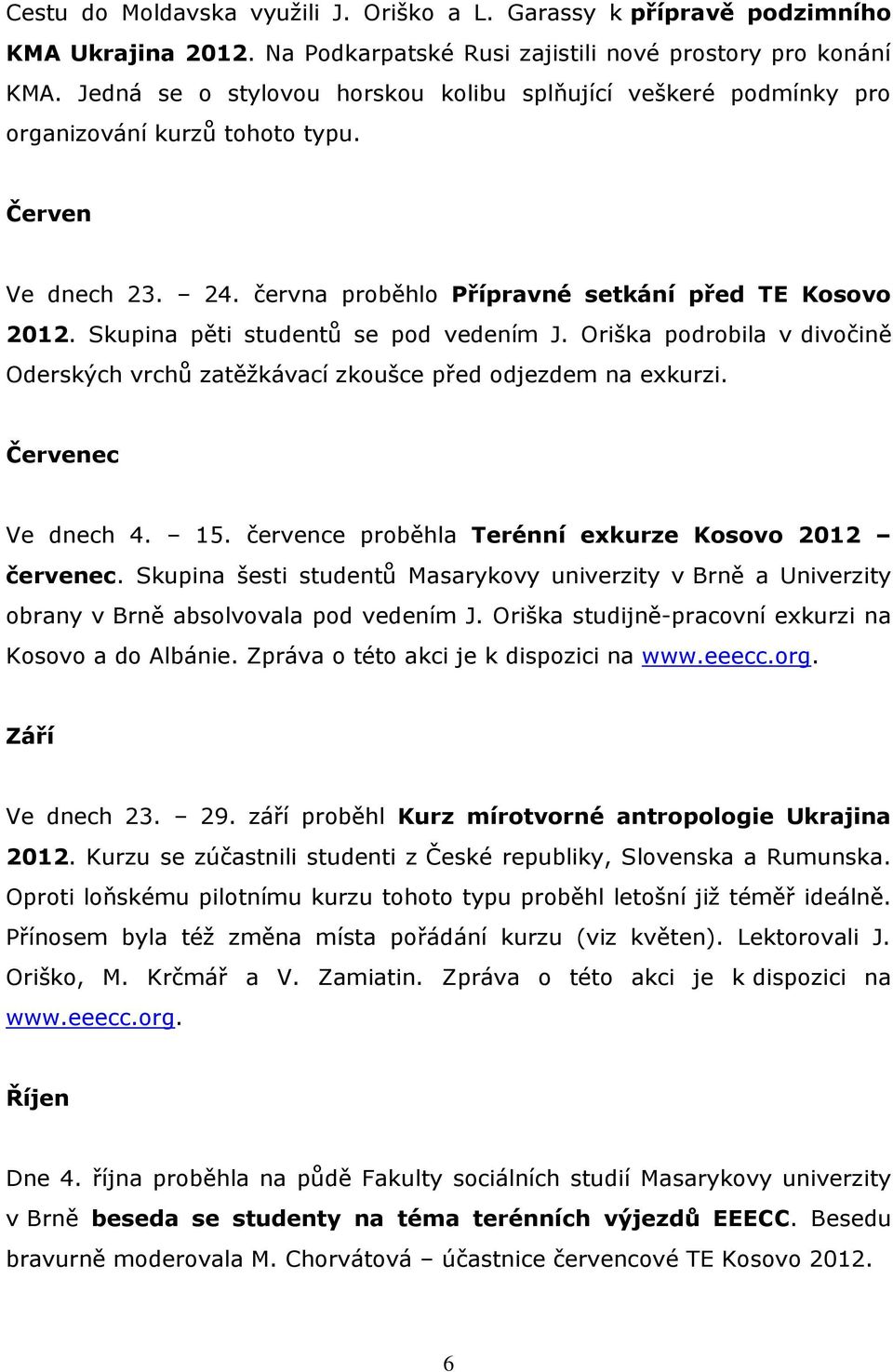 Skupina pěti studentů se pod vedením J. Oriška podrobila v divočině Oderských vrchů zatěžkávací zkoušce před odjezdem na exkurzi. Červenec Ve dnech 4. 15.