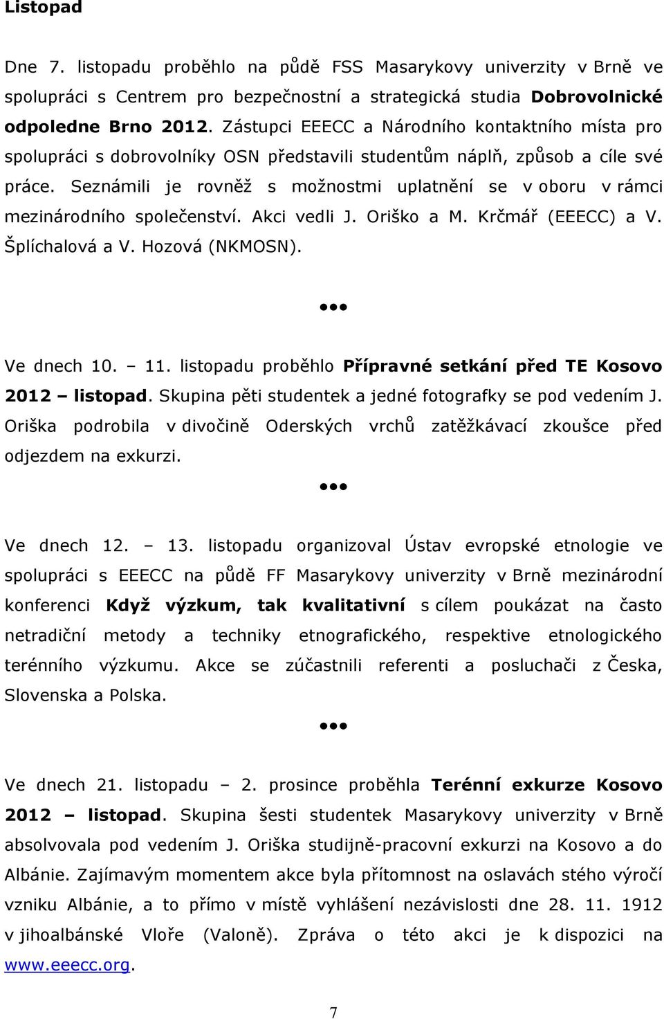 Seznámili je rovněž s možnostmi uplatnění se v oboru v rámci mezinárodního společenství. Akci vedli J. Oriško a M. Krčmář (EEECC) a V. Šplíchalová a V. Hozová (NKMOSN). Ve dnech 10. 11.