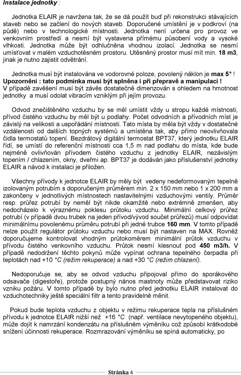 Jednotka může být odhlučněna vhodnou izolací. Jednotka se nesmí umísťovat v malém vzduchotěsném prostoru. Utěsněný prostor musí mít min. 18 m3, jinak je nutno zajistit odvětrání.