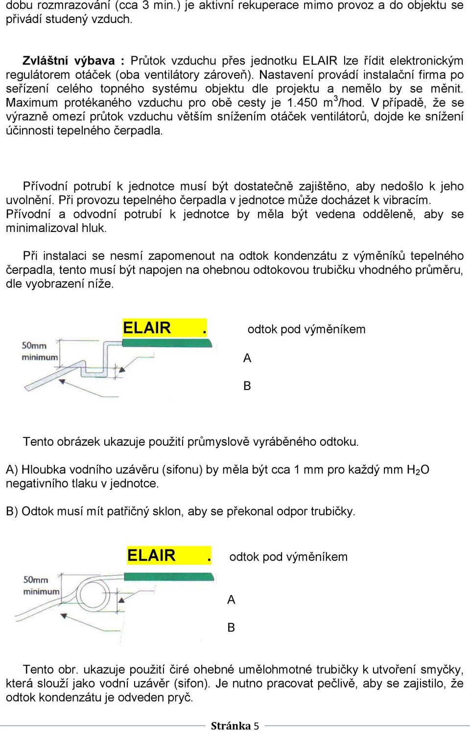 Nastavení provádí instalační firma po seřízení celého topného systému objektu dle projektu a nemělo by se měnit. Maximum protékaného vzduchu pro obě cesty je 1.450 m 3 /hod.