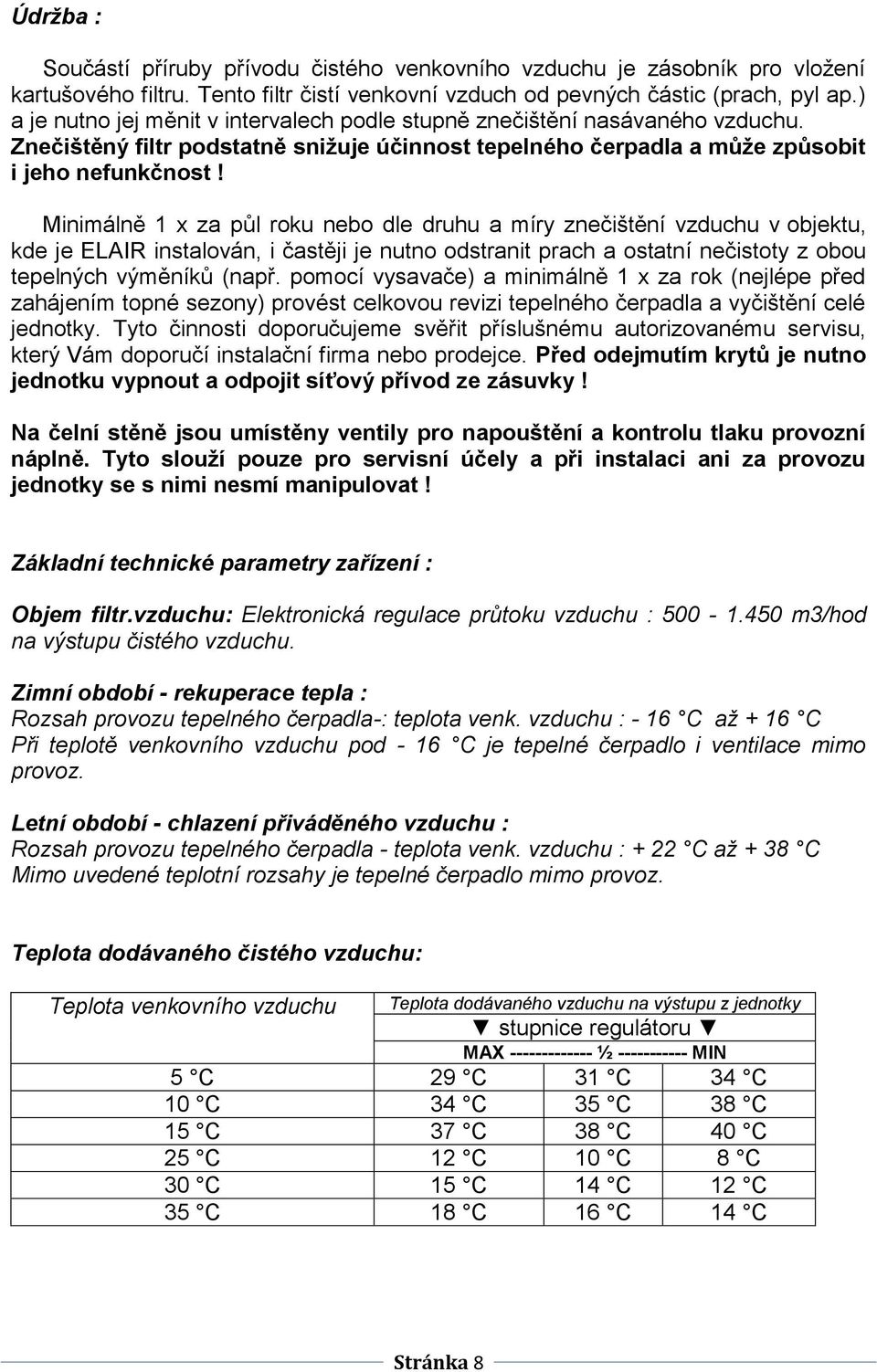 Minimálně 1 x za půl roku nebo dle druhu a míry znečištění vzduchu v objektu, kde je ELAIR instalován, i častěji je nutno odstranit prach a ostatní nečistoty z obou tepelných výměníků (např.