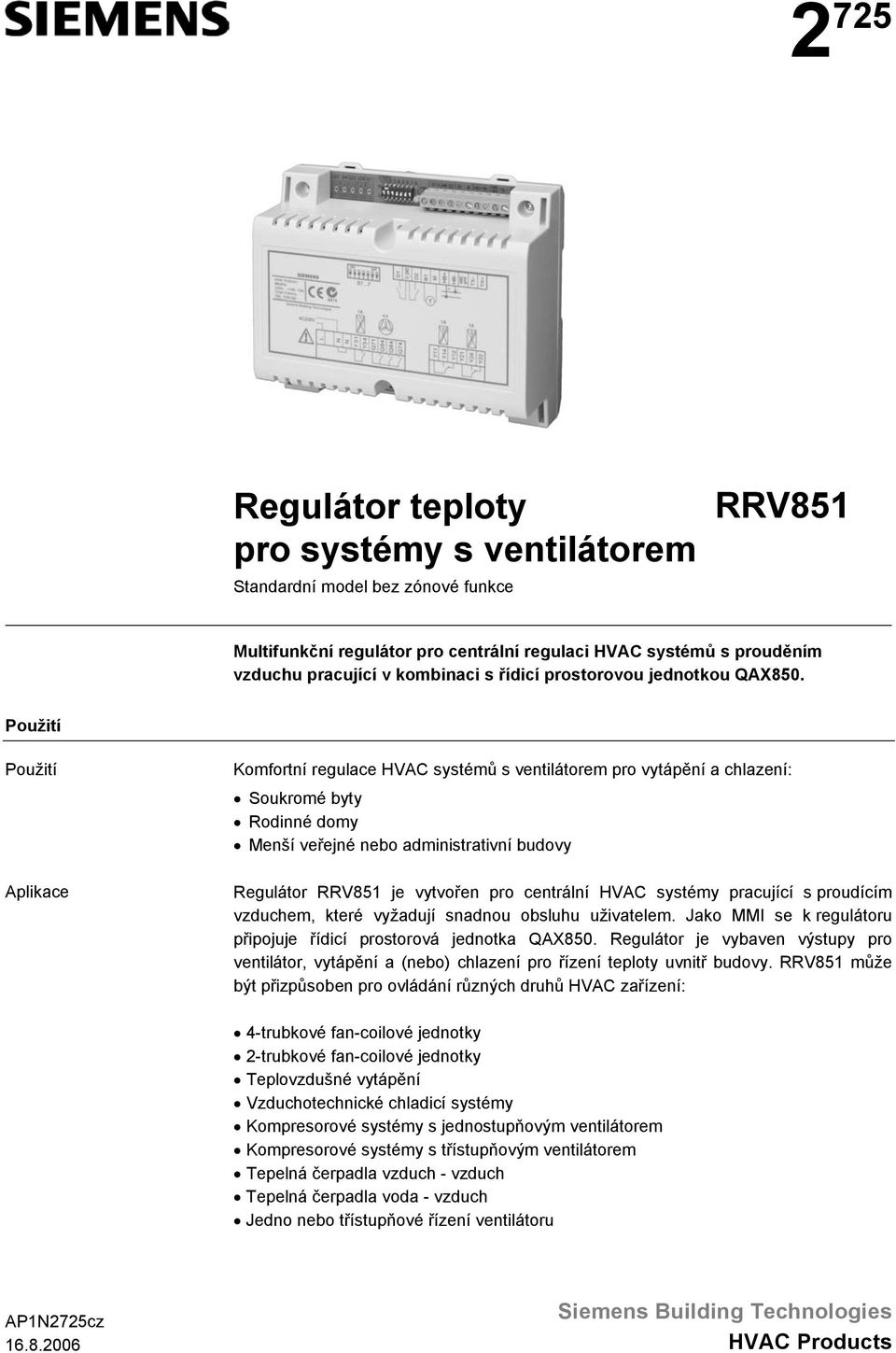 Použití Použití Aplikace Komfortní regulace HVAC systémů s ventilátorem pro vytápění a chlazení: Soukromé byty Rodinné domy Menší veřejné nebo administrativní budovy Regulátor RRV851 je vytvořen pro