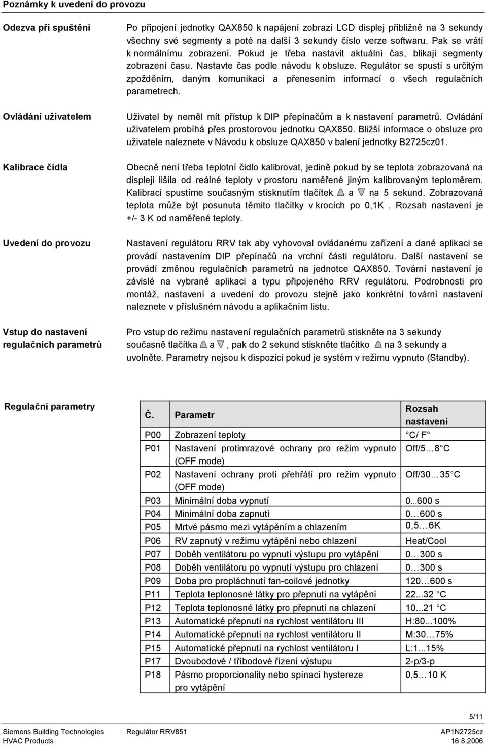 Regulátor se spustí s určitým zpožděním, daným komunikací a přenesením informací o všech regulačních parametrech.