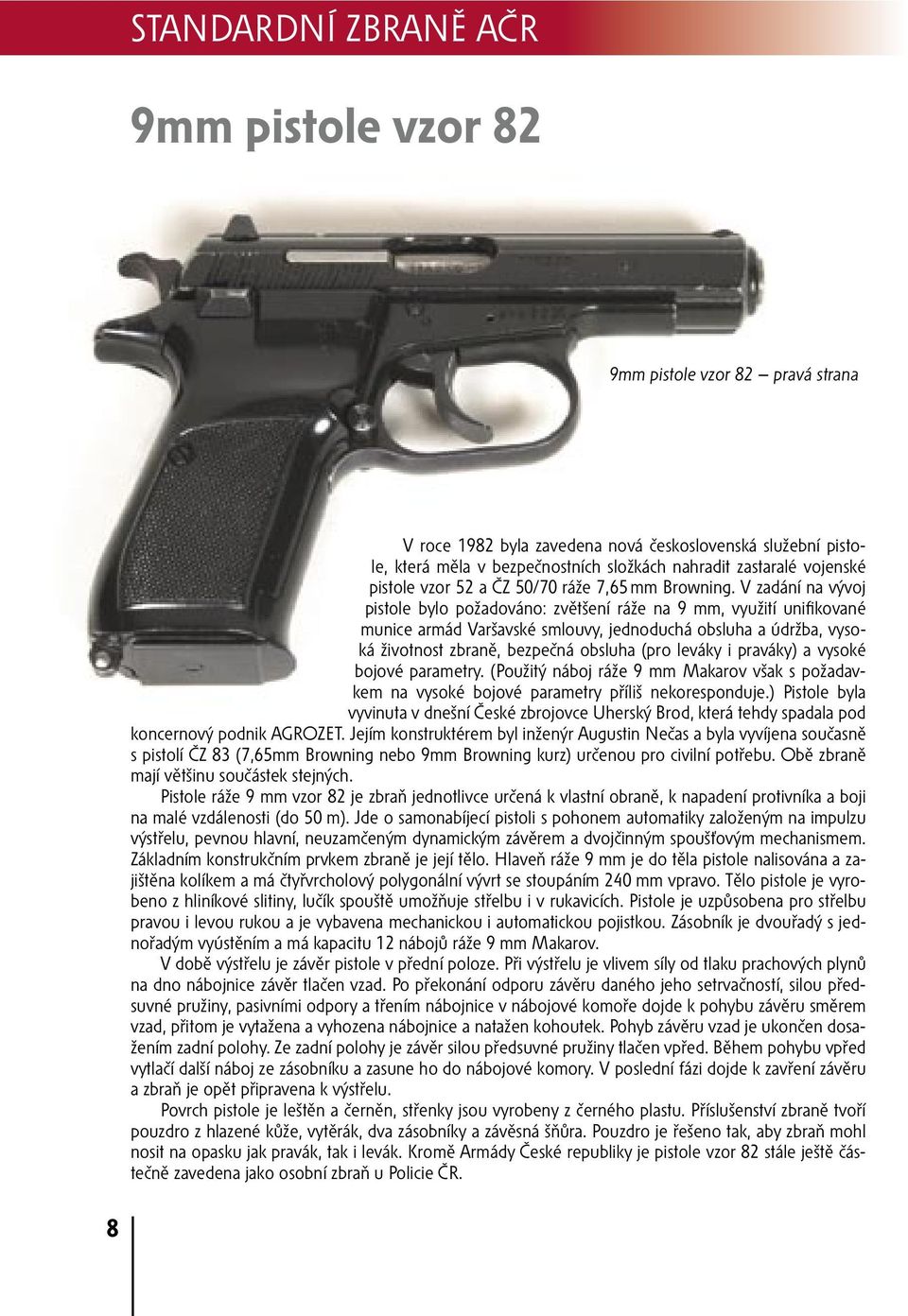V zadání na vývoj pistole bylo požadováno: zvětšení ráže na 9 mm, využití unifikované munice armád Varšavské smlouvy, jednoduchá obsluha a údržba, vysoká životnost zbraně, bezpečná obsluha (pro