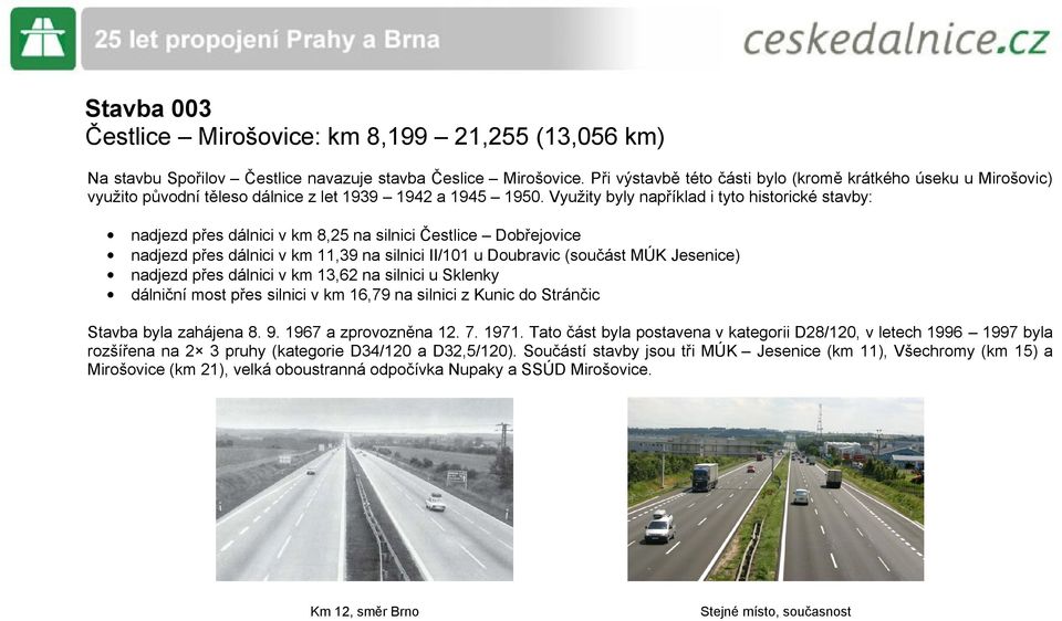 Využity byly například i tyto historické stavby: nadjezd přes dálnici v km 8,25 na silnici Čestlice Dobřejovice nadjezd přes dálnici v km 11,39 na silnici II/101 u Doubravic (součást MÚK Jesenice)