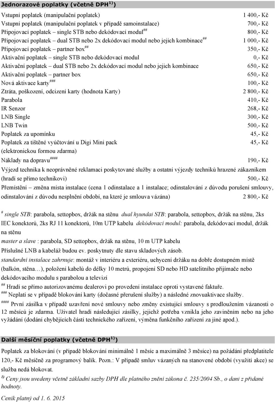 dekódovací modul 0,- Kč Aktivační poplatek dual STB nebo 2x dekódovací modul nebo jejich kombinace 650,- Kč Aktivační poplatek partner box 650,- Kč Nová aktivace karty ### 100,- Kč Ztráta, poškození,