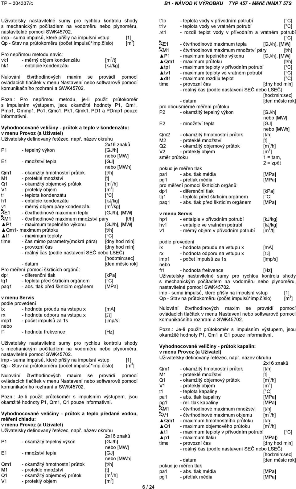 číslo) [m 3 ] Pro nepřímou metodu navíc: vk1 - měrný objem kondenzátu [m 3 /t] hk1 - entalpie kondenzátu [kj/kg] Nulování čtvrthodinových maxim se provádí pomocí ovládacích tlačítek v menu Nastavení