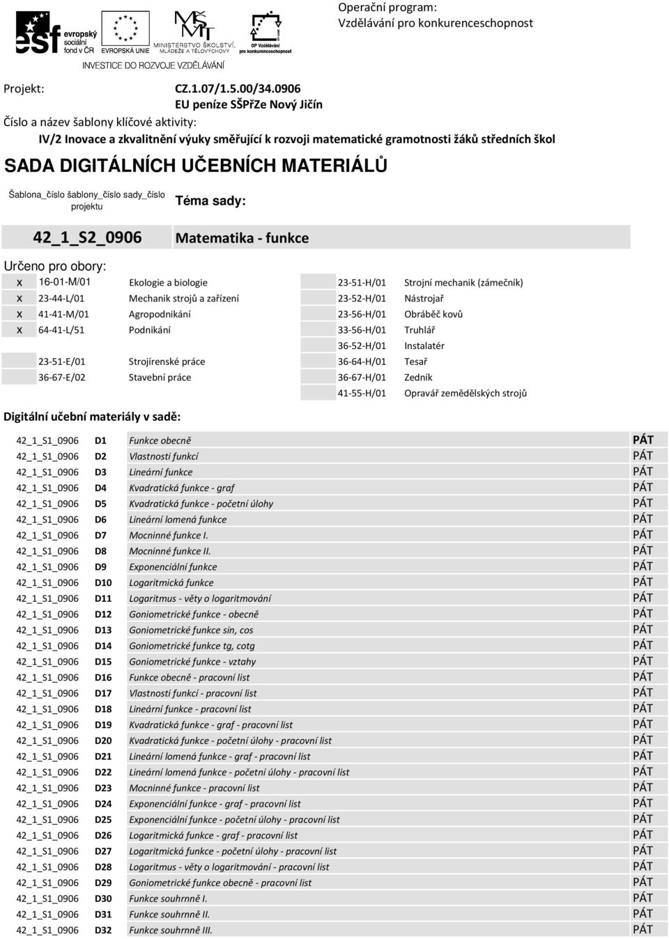 funkce Určeno pro obory: x 16-01-M/01 Ekologie a biologie 23-51-H/01 Strojní mechanik (zámečník) x 23-44-L/01 Mechanik strojů a zařízení 23-52-H/01 Nástrojař x 41-41-M/01 Agropodnikání 23-56-H/01