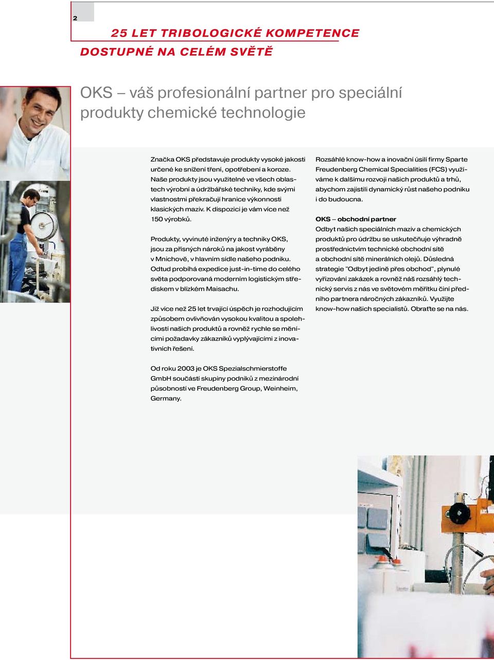 K dispozici je vám více než 150 výrobků. Produkty, vyvinuté inženýry a techniky OKS, jsou za přísných nároků na jakost vyráběny v Mnichově, v hlavním sídle našeho podniku.