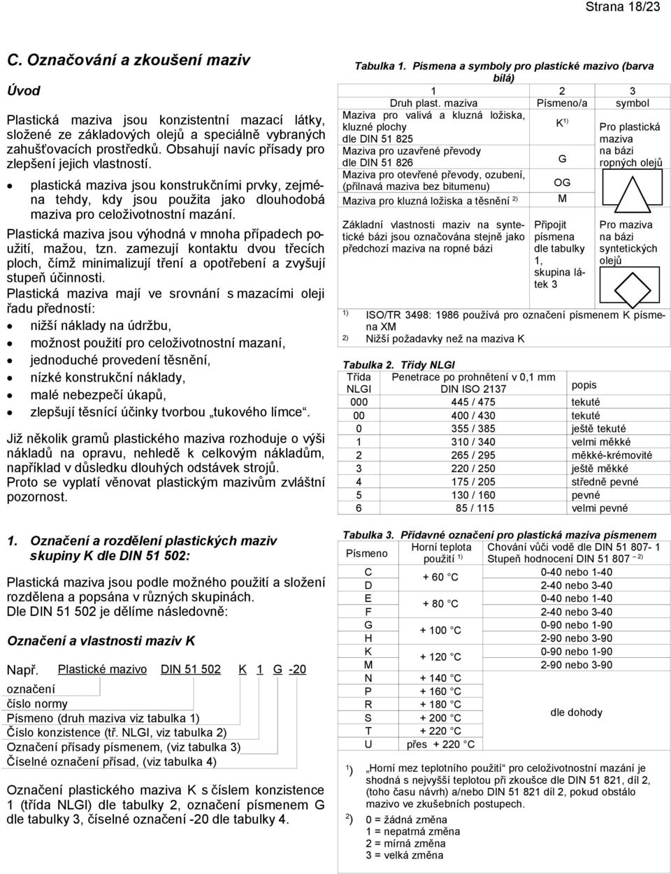 Plastická maziva jsou výhodná v mnoha případech použití, mažou, tzn. zamezují kontaktu dvou třecích ploch, čímž minimalizují tření a opotřebení a zvyšují stupeň účinnosti.