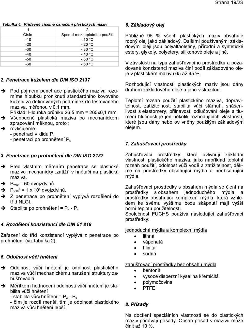 Příklad: Hloubka průniku 26,5 mm = 265x0,1 mm. Všeobecně plastická maziva po mechanickém zpracování měknou, proto : rozlišujeme: - penetraci v klidu P u - penetraci po prohnětení P w 3.