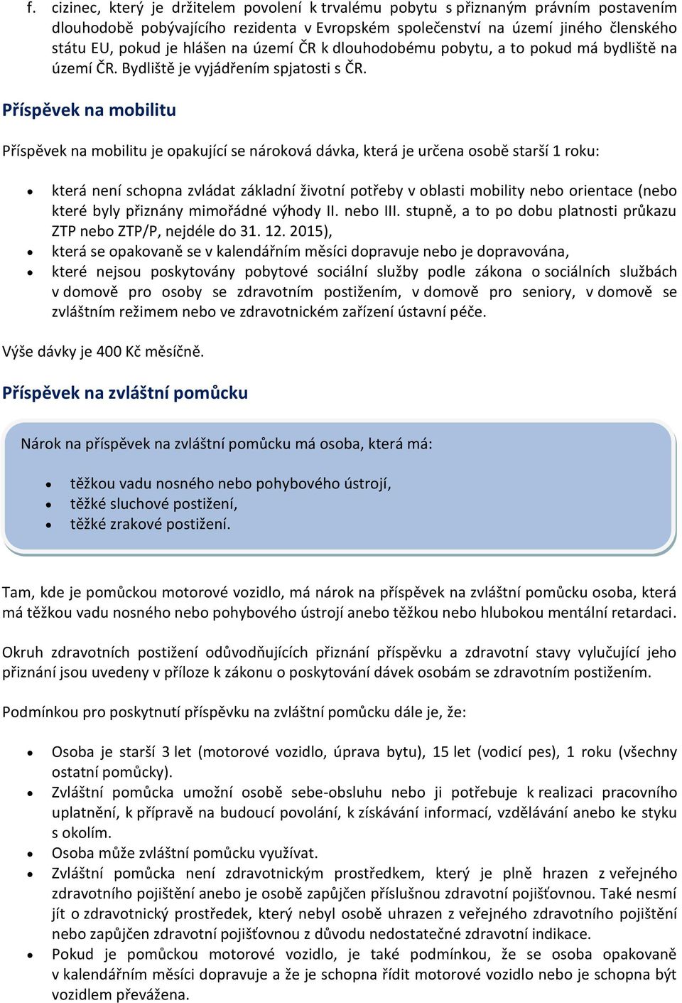 Příspěvek na mobilitu Příspěvek na mobilitu je opakující se nároková dávka, která je určena osobě starší 1 roku: která není schopna zvládat základní životní potřeby v oblasti mobility nebo orientace