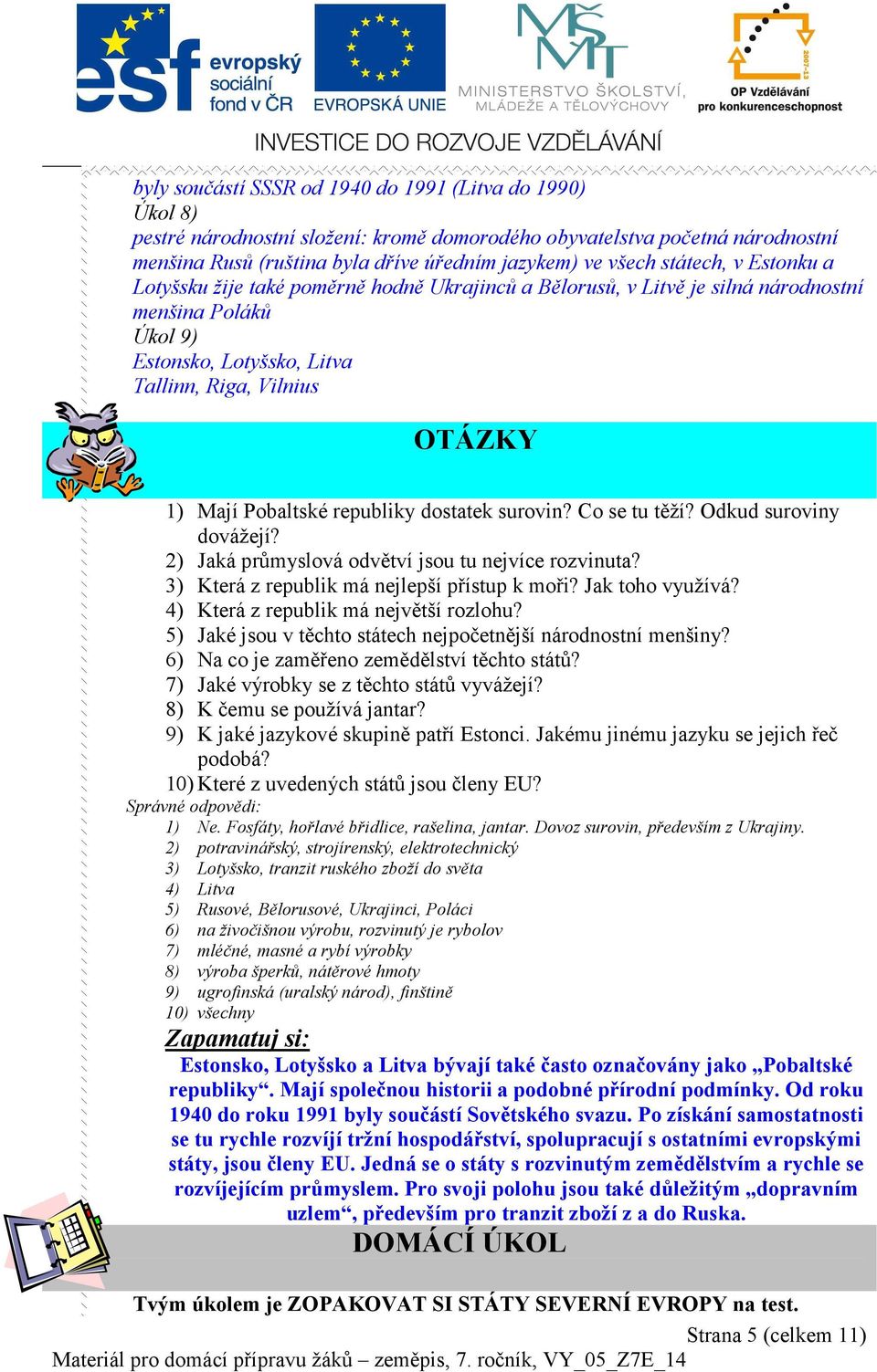 Pobaltské republiky dostatek surovin? Co se tu těží? Odkud suroviny dovážejí? 2) Jaká průmyslová odvětví jsou tu nejvíce rozvinuta? 3) Která z republik má nejlepší přístup k moři? Jak toho využívá?