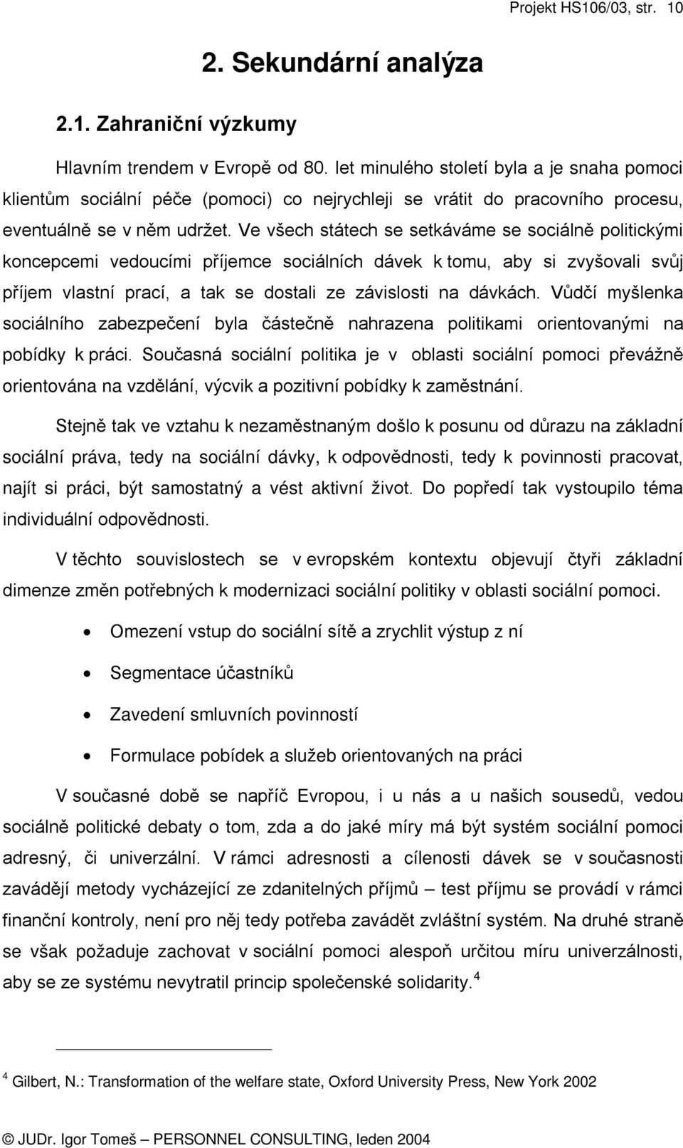 Ve všech státech se setkáváme se sociálně politickými koncepcemi vedoucími příjemce sociálních dávek k tomu, aby si zvyšovali svůj příjem vlastní prací, a tak se dostali ze závislosti na dávkách.