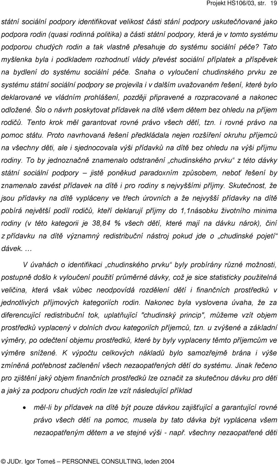 Snaha o vyloučení chudinského prvku ze systému státní sociální podpory se projevila i v dalším uvažovaném řešení, které bylo deklarované ve vládním prohlášení, později připravené a rozpracované a