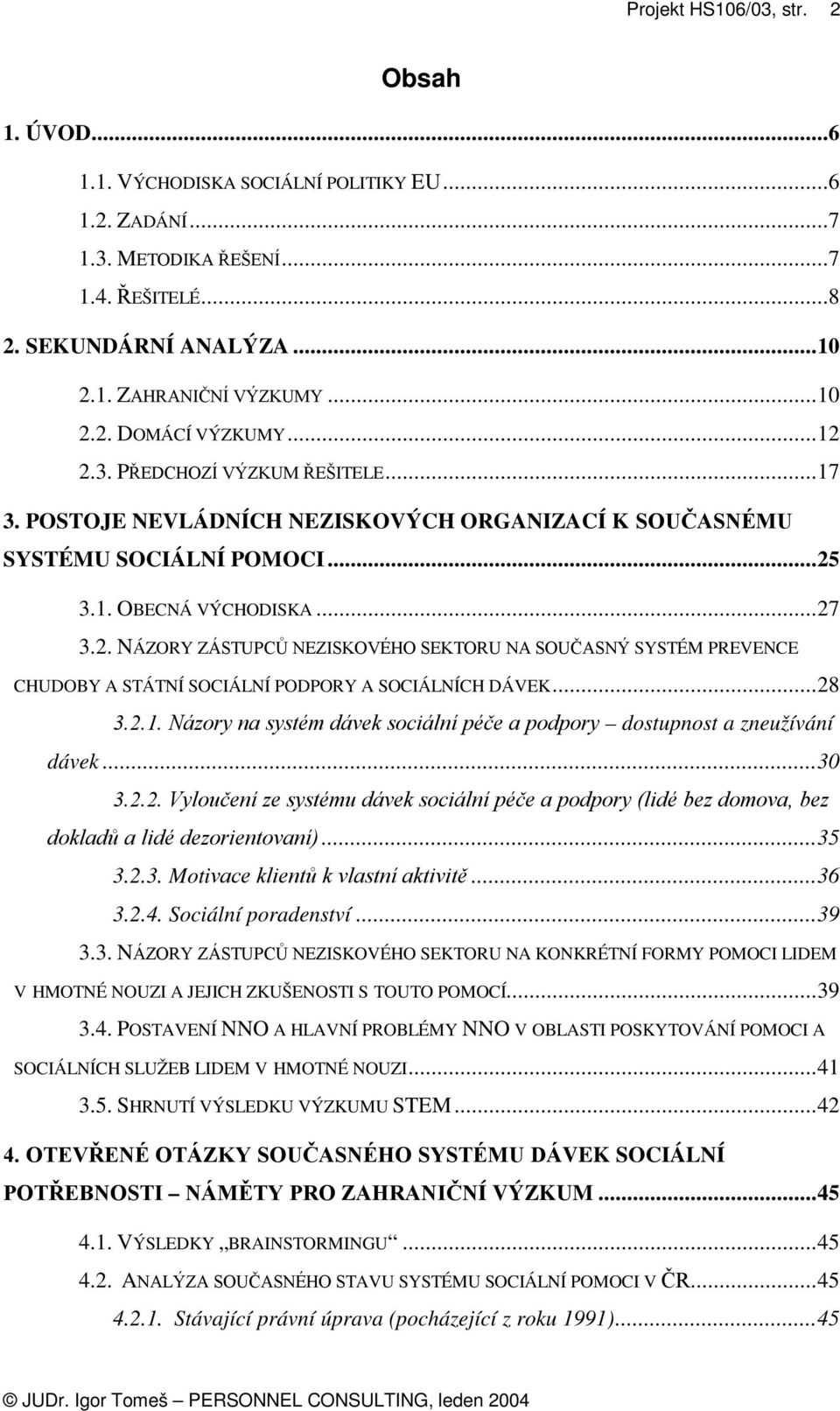 .. 28 3.2.1. Názory na systém dávek sociální péče a podpory dostupnost a zneužívání dávek... 30 3.2.2. Vyloučení ze systému dávek sociální péče a podpory (lidé bez domova, bez dokladů a lidé dezorientovaní).