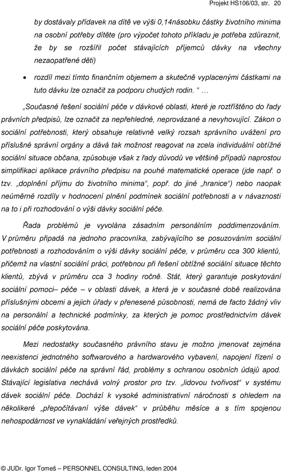 Současné řešení sociální péče v dávkové oblasti, které je roztříštěno do řady právních předpisů, lze označit za nepřehledné, neprovázané a nevyhovující.