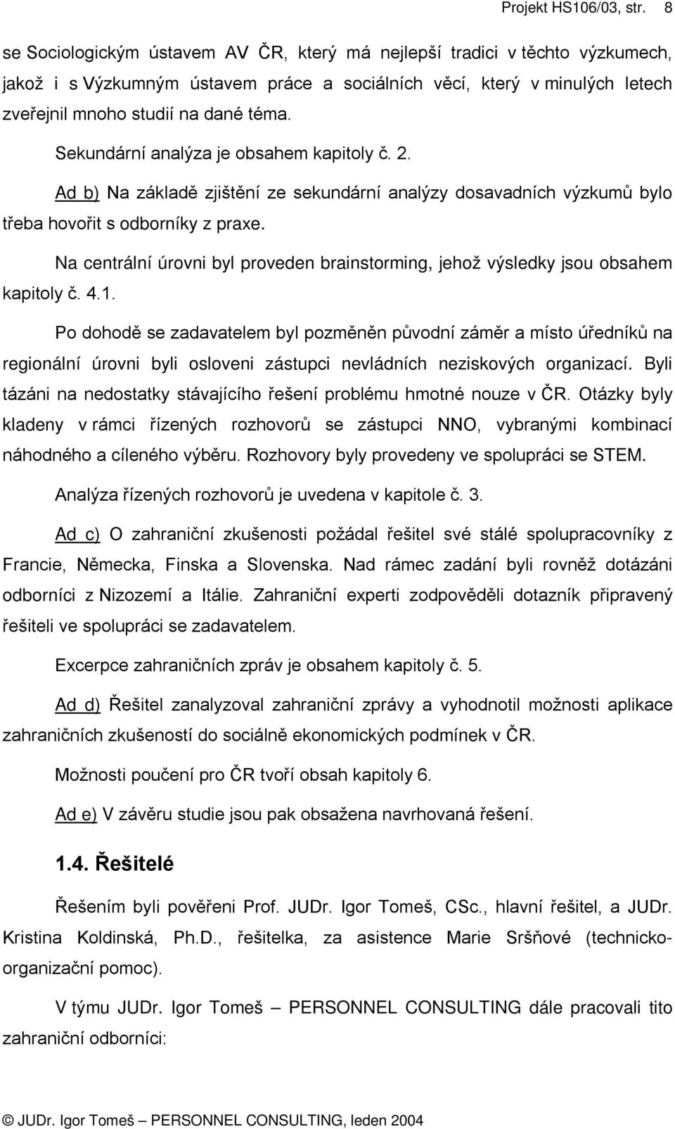 Na centrální úrovni byl proveden brainstorming, jehož výsledky jsou obsahem kapitoly č. 4.1.