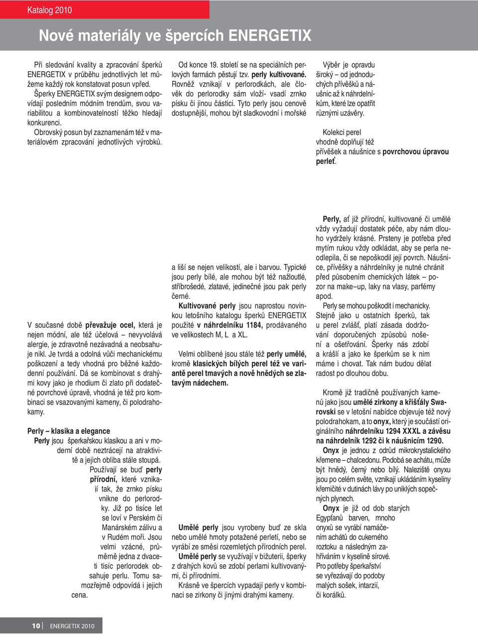 Obrovský posun byl zaznamenám též v materiálovém zpracování jednotlivých výrobků. Od konce 19. století se na speciálních perlových farmách pěstují tzv. perly kultivované.