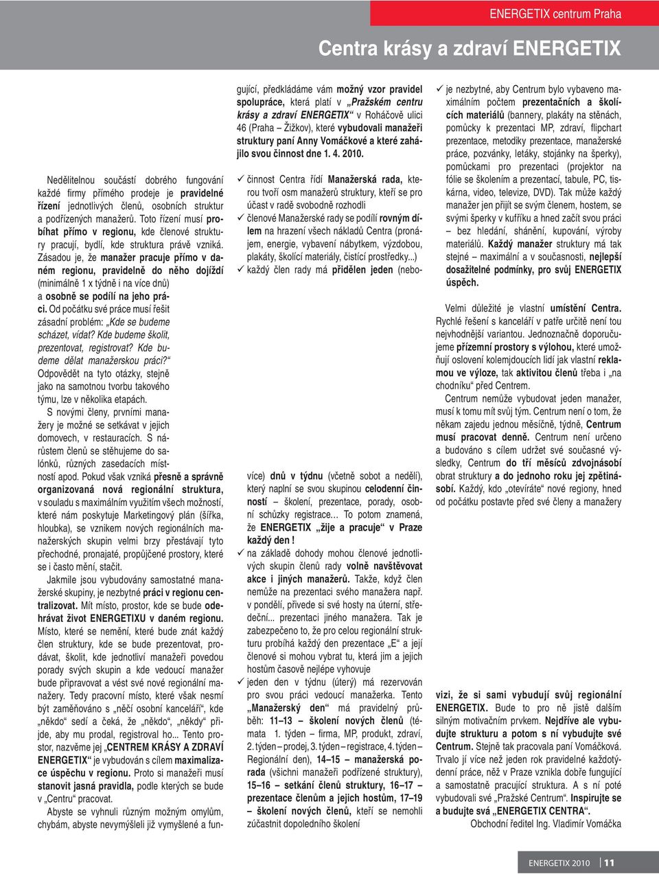 Zásadou je, že manažer pracuje přímo v daném regionu, pravidelně do něho dojíždí (minimálně 1 x týdně i na více dnů) a osobně se podílí na jeho práci.