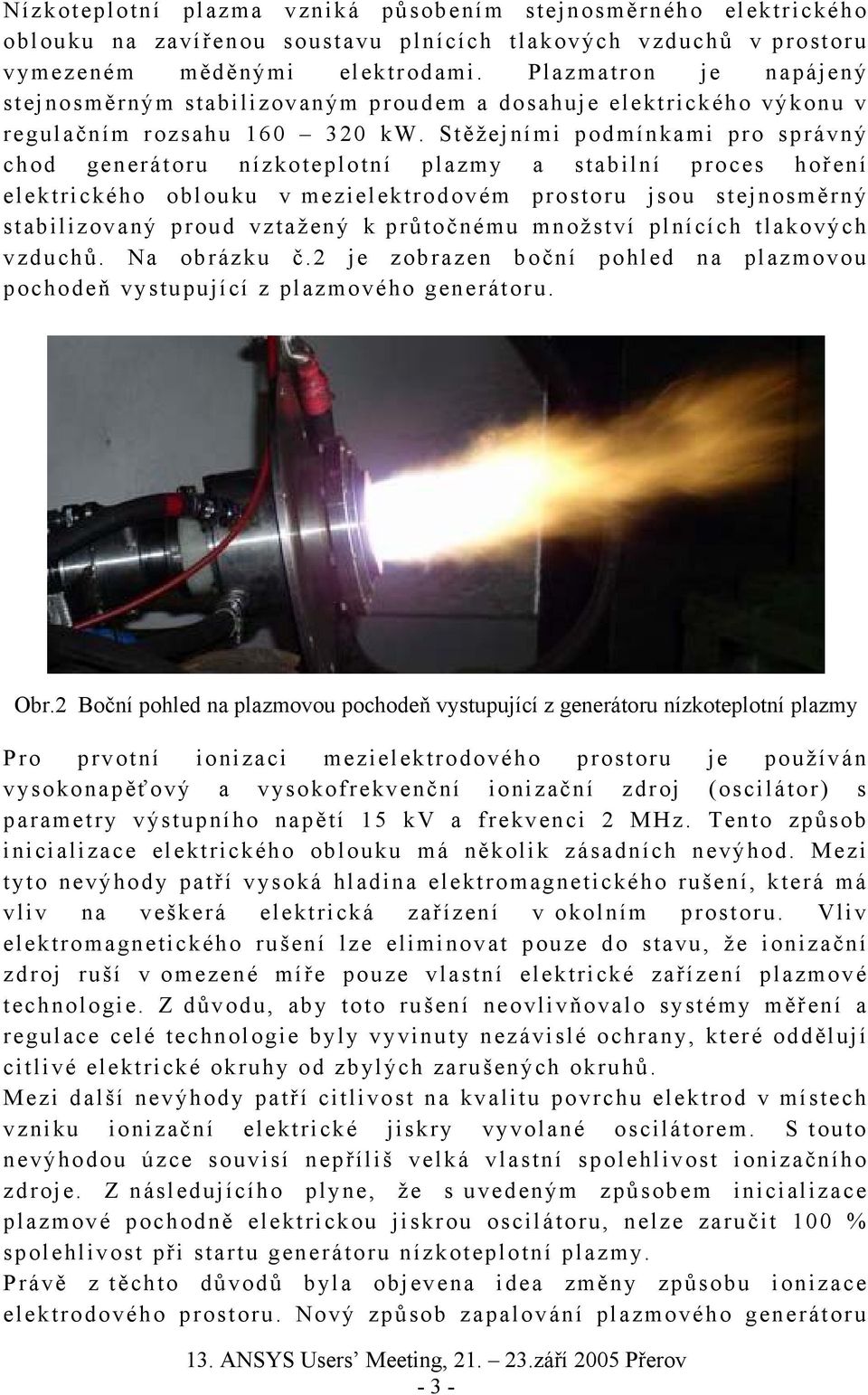 Stěžejními podmínkami pro správný chod generátoru nízkoteplotní plazmy a stabilní proces hoření elektrického oblouku v mezielektrodovém prostoru jsou stejnosměrný stabilizovaný proud vztažený k