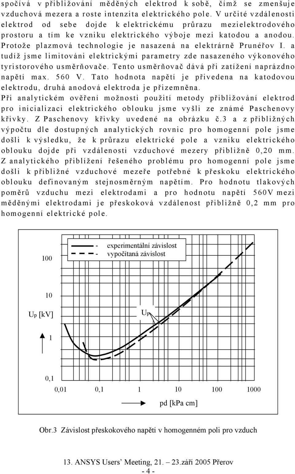 Protože plazmová technologie je nasazená na elektrárně Prunéřov I. a tudíž jsme limitováni elektrickými parametry zde nasazeného výkonového tyristorového usměrňovače.