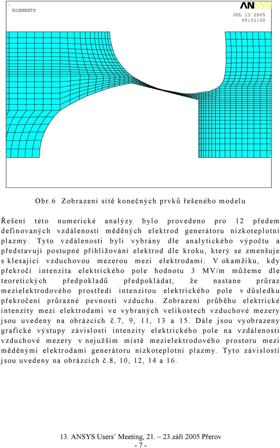 V okamžiku, kdy překročí intenzita elektrického pole hodnotu 3 MV/m můžeme dle teoretických předpokladů předpokládat, že nastane průraz mezielektrodového prostředí intenzitou elektrického pole v