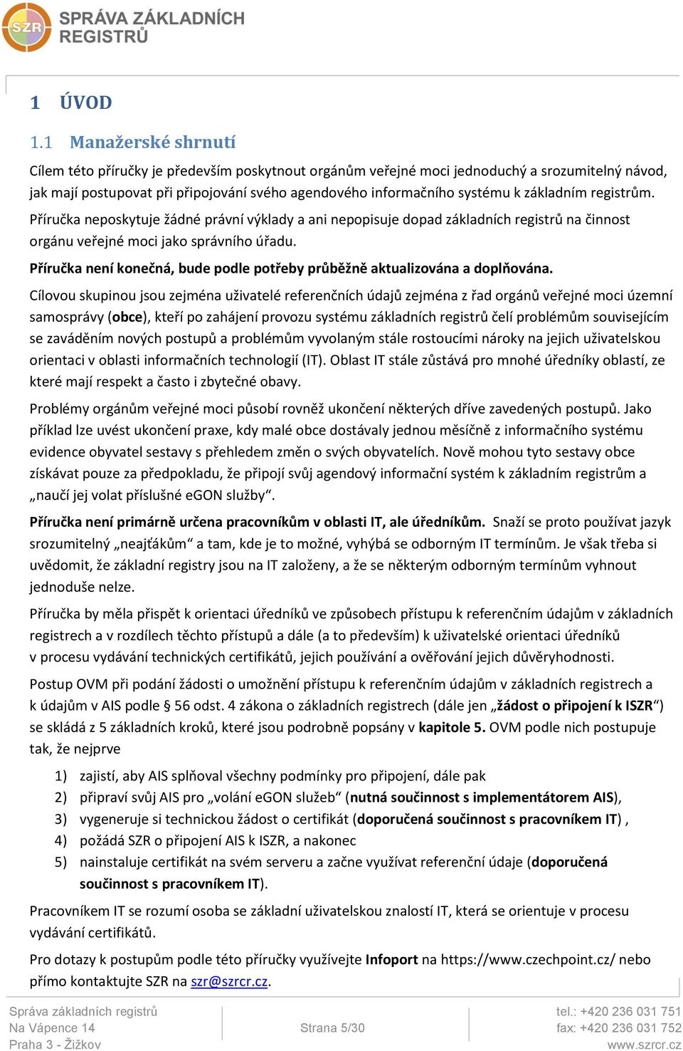 základním registrům. Příručka neposkytuje žádné právní výklady a ani nepopisuje dopad základních registrů na činnost orgánu veřejné moci jako správního úřadu.
