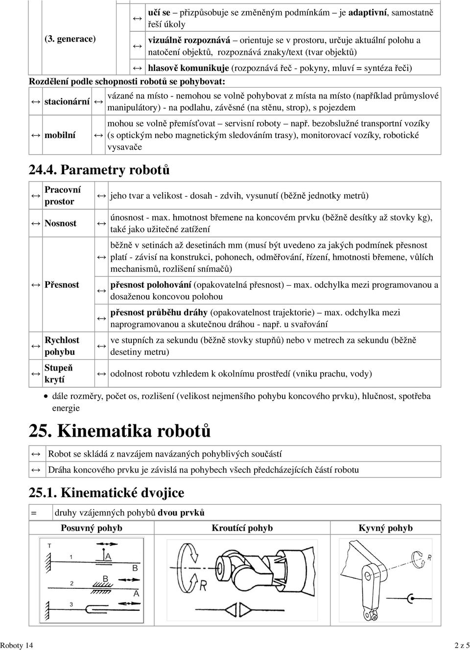 místo (například průmyslové manipulátory) - na podlahu, závěsné (na stěnu, strop), s pojezdem mobilní mohou se volně přemísťovat servisní roboty např.