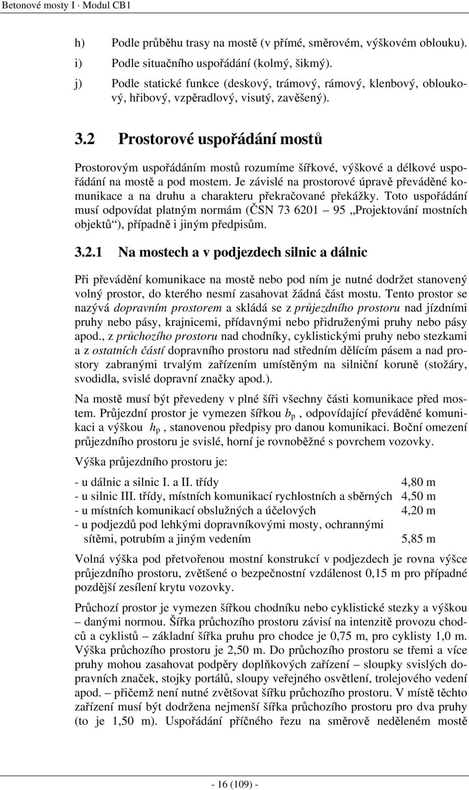 Prostorové uspořádání mostů Prostorovým uspořádáním mostů rozumíme šířkové, výškové délkové uspořádání n mostě pod mostem.