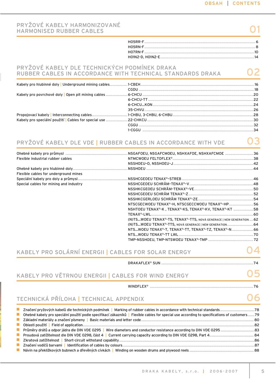 ..18 Kabely pro povrchové doly Open pit mining cables... 6-CHCU...20 6-CHCU-TT...22 6-CHCU KON...24 35-CHVU...26 Propojovací kabely Interconnecting cables... 1-CHBU, 3-CHBU, 6-CHBU.