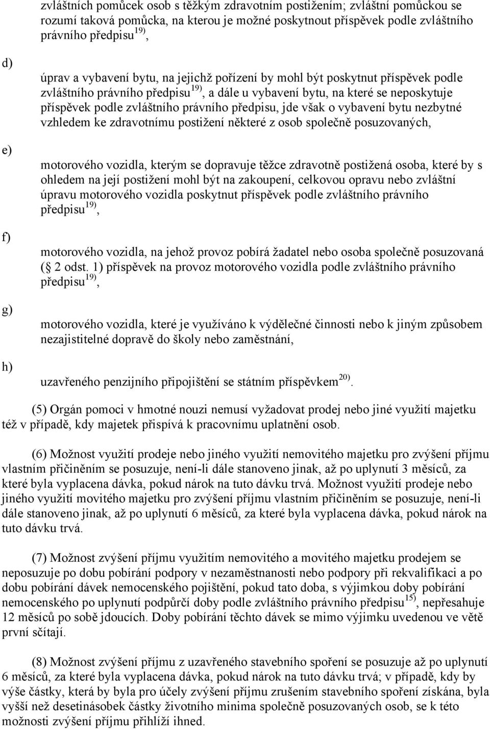 předpisu, jde však o vybavení bytu nezbytné vzhledem ke zdravotnímu postižení některé z osob společně posuzovaných, motorového vozidla, kterým se dopravuje těžce zdravotně postižená osoba, které by s