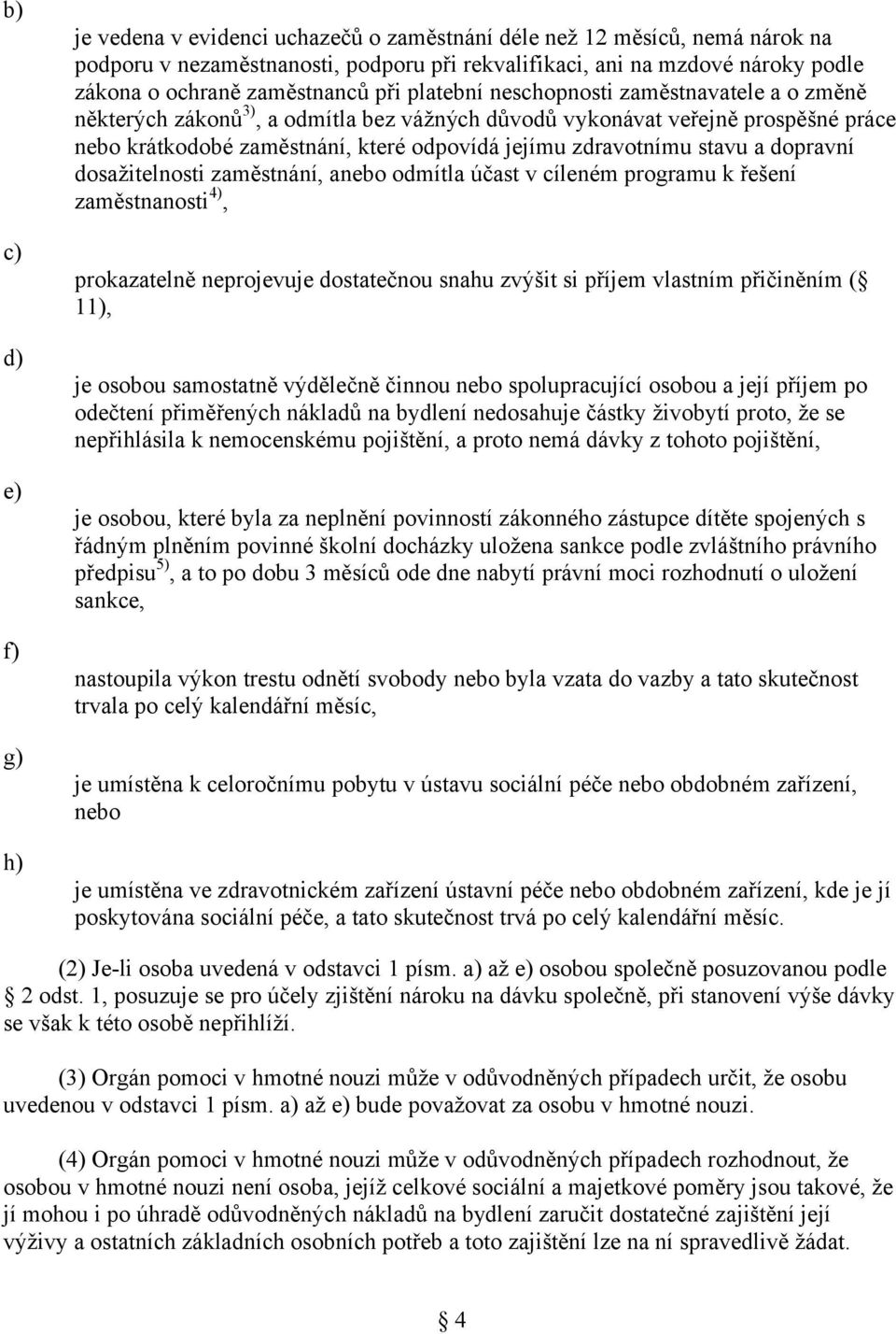 zdravotnímu stavu a dopravní dosažitelnosti zaměstnání, anebo odmítla účast v cíleném programu k řešení zaměstnanosti 4), prokazatelně neprojevuje dostatečnou snahu zvýšit si příjem vlastním